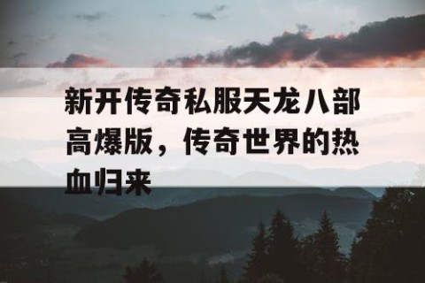 新开传奇私服天龙八部高爆版，传奇世界的热血归来