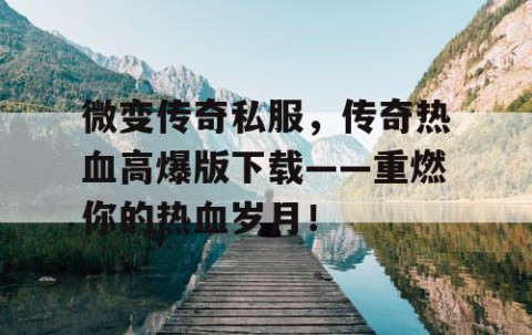 微变传奇私服，传奇热血高爆版下载——重燃你的热血岁月！