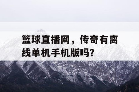 篮球直播网，传奇有离线单机手机版吗？