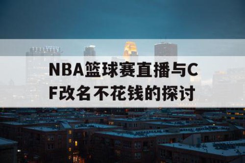NBA篮球赛直播与CF改名不花钱的探讨