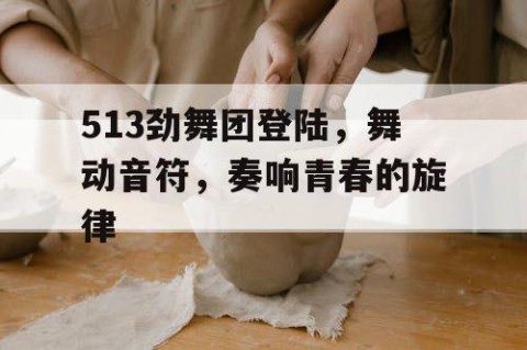 513劲舞团登陆，舞动音符，奏响青春的旋律