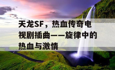 天龙SF，热血传奇电视剧插曲——旋律中的热血与激情