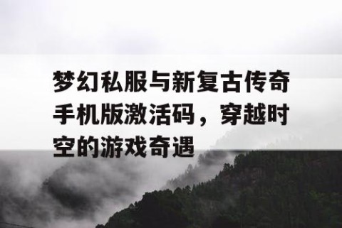 梦幻私服与新复古传奇手机版激活码，穿越时空的游戏奇遇