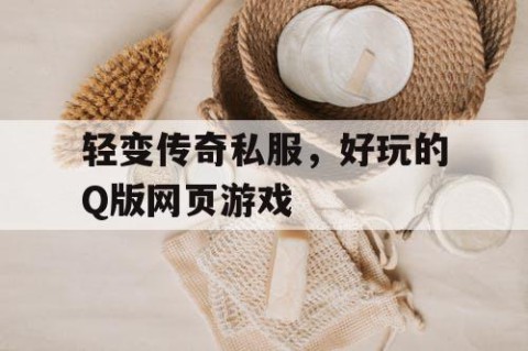 轻变传奇私服，好玩的Q版网页游戏