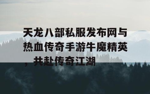 天龙八部私服发布网与热血传奇手游牛魔精英，共赴传奇江湖