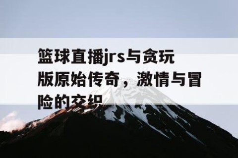 篮球直播jrs与贪玩版原始传奇,激情与冒险的交织