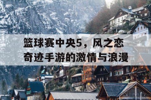 篮球赛中央5,风之恋奇迹手游的激情与浪漫