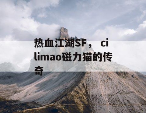 热血江湖SF， cilimao磁力猫的传奇