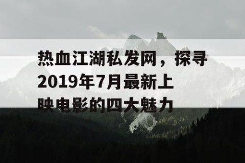 热血江湖私发网，探寻2019年7月最新上映电影的四大魅力