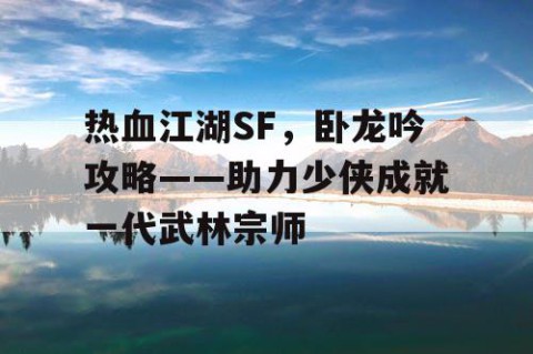 热血江湖SF，卧龙吟攻略——助力少侠成就一代武林宗师