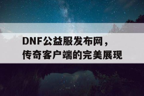 DNF公益服发布网，传奇客户端的完美展现