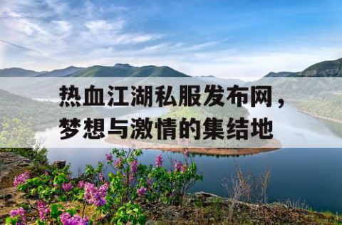 热血江湖私服发布网，梦想与激情的集结地
