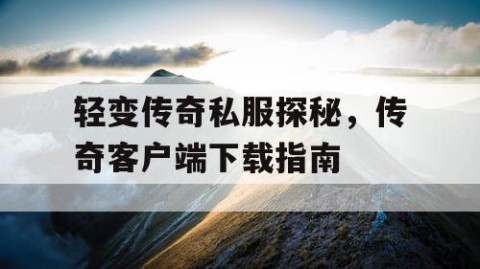 轻变传奇私服探秘，传奇客户端下载指南