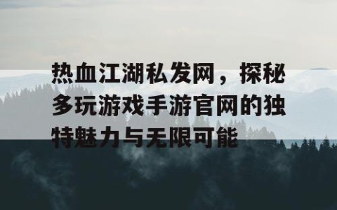 热血江湖私发网，探秘多玩游戏手游官网的独特魅力与无限可能