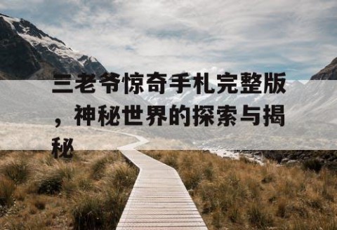 三老爷惊奇手札完整版，神秘世界的探索与揭秘