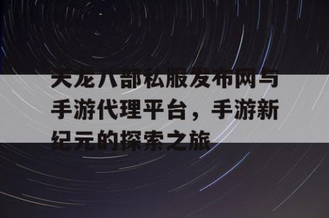 天龙八部私服发布网与手游代理平台，手游新纪元的探索之旅