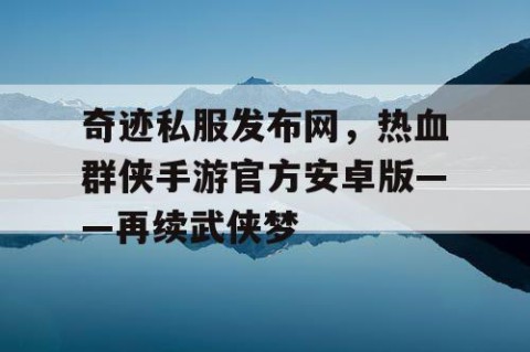 奇迹私服发布网，热血群侠手游官方安卓版——再续武侠梦