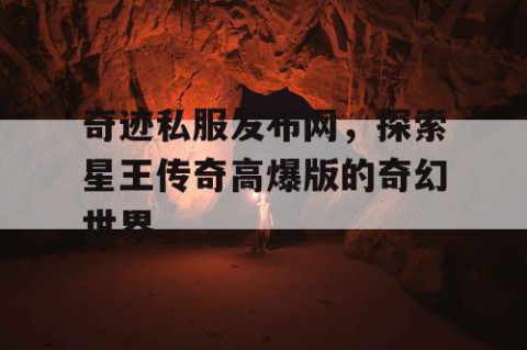 奇迹私服发布网，探索星王传奇高爆版的奇幻世界