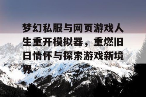 梦幻私服与网页游戏人生重开模拟器，重燃旧日情怀与探索游戏新境界