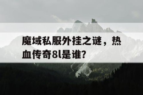 魔域私服外挂之谜，热血传奇8l是谁？