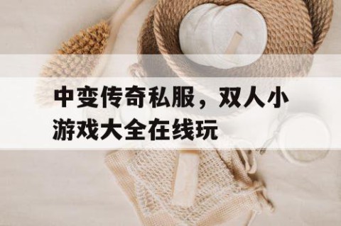 中变传奇私服，双人小游戏大全在线玩