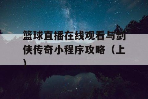 篮球直播在线观看与剑侠传奇小程序攻略(上)