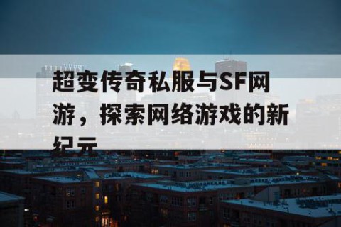 超变传奇私服与SF网游，探索网络游戏的新纪元
