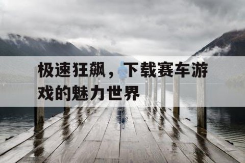 极速狂飙，下载赛车游戏的魅力世界