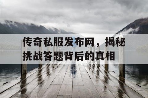 传奇私服发布网，揭秘挑战答题背后的真相