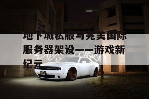 地下城私服与完美国际服务器架设——游戏新纪元