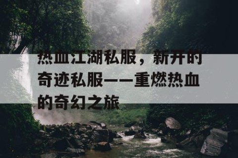 热血江湖私服，新开的奇迹私服——重燃热血的奇幻之旅