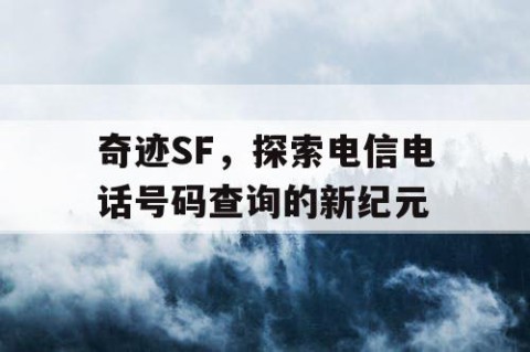 奇迹SF，探索电信电话号码查询的新纪元