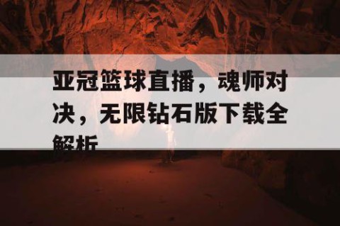 亚冠篮球直播，魂师对决，无限钻石版下载全解析