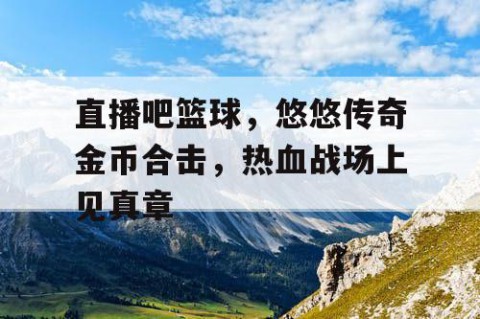 直播吧篮球，悠悠传奇金币合击，热血战场上见真章