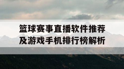 篮球赛事直播软件推荐及游戏手机排行榜解析