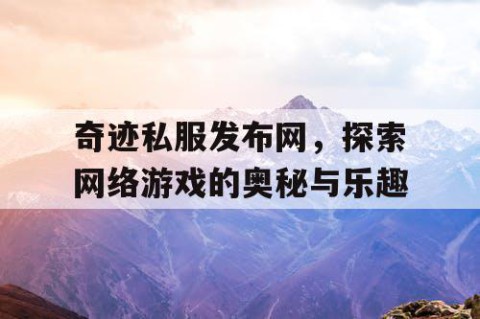 奇迹私服发布网，探索网络游戏的奥秘与乐趣