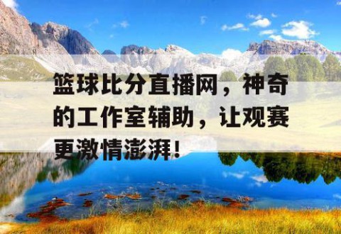 篮球比分直播网，神奇的工作室辅助，让观赛更激情澎湃！