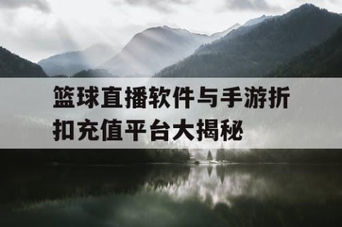 篮球直播软件与手游折扣充值平台大揭秘