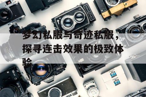 梦幻私服与奇迹私服，探寻连击效果的极致体验