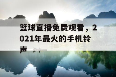 篮球直播免费观看，2021年最火的手机铃声