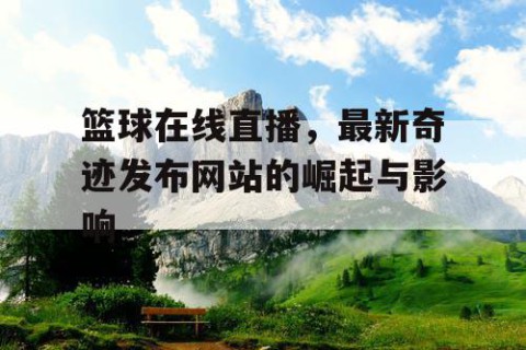 篮球在线直播，最新奇迹发布网站的崛起与影响