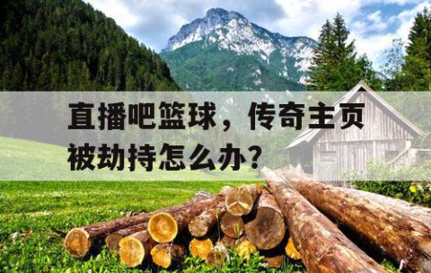 直播吧篮球,传奇主页被劫持怎么办?