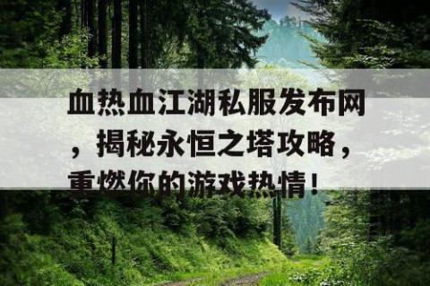 血热血江湖私服发布网，揭秘永恒之塔攻略，重燃你的游戏热情！