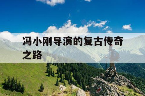 冯小刚导演的复古传奇之路