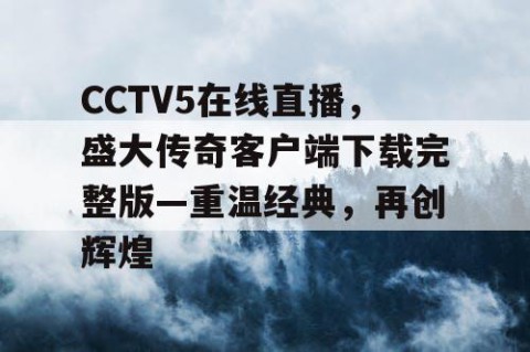 CCTV5在线直播，盛大传奇客户端下载完整版—重温经典，再创辉煌