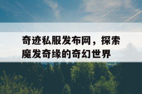 奇迹私服发布网，探索魔发奇缘的奇幻世界