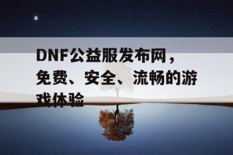 DNF公益服发布网，免费、安全、流畅的游戏体验