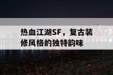 热血江湖SF，复古装修风格的独特韵味