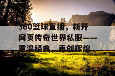 360篮球直播,新开网页传奇世界私服——重温经典,再创辉煌