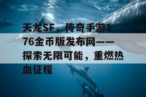天龙SF，传奇手游176金币版发布网——探索无限可能，重燃热血征程